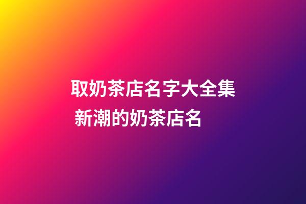 取奶茶店名字大全集 新潮的奶茶店名